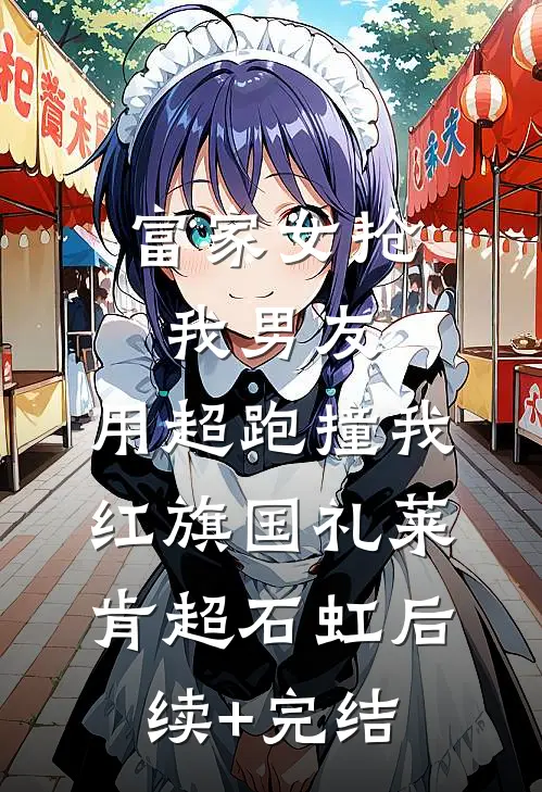 富家女抢我男友，用超跑撞我红旗国礼莱肯超石虹后续+完结
