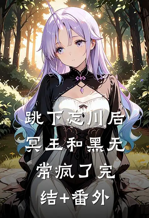 跳下忘川后，冥王和黑无常疯了完结+番外