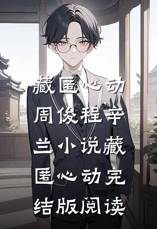 藏匿心动周俊程辛兰小说_藏匿心动完结版阅读
