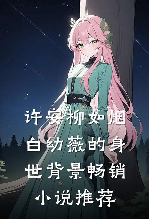 许安柳如烟白幼薇的身世背景畅销小说推荐