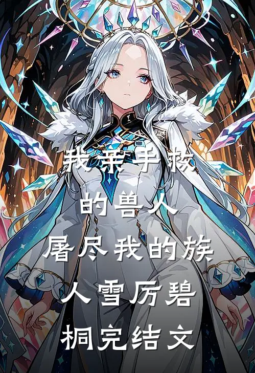 我亲手救的兽人，屠尽我的族人雪厉碧桐完结文