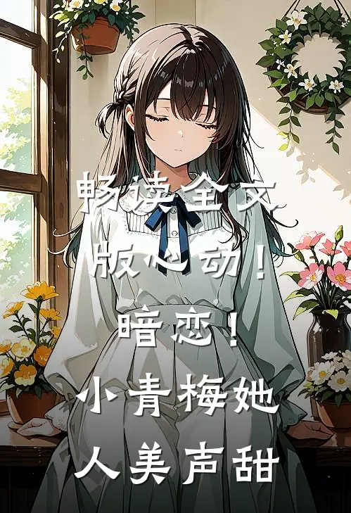 畅读全文版心动！暗恋！小青梅她人美声甜