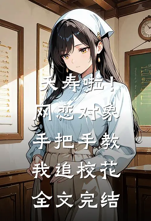 夭寿啦！网恋对象手把手教我追校花全文完结