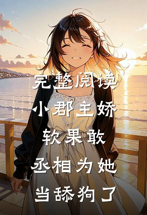 完整阅读小郡主娇软果敢，丞相为她当舔狗了
