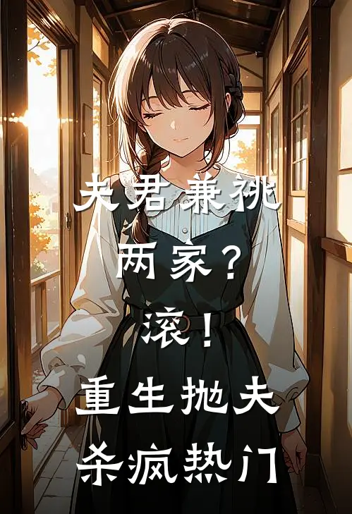 夫君兼祧两家？滚！重生抛夫杀疯热门