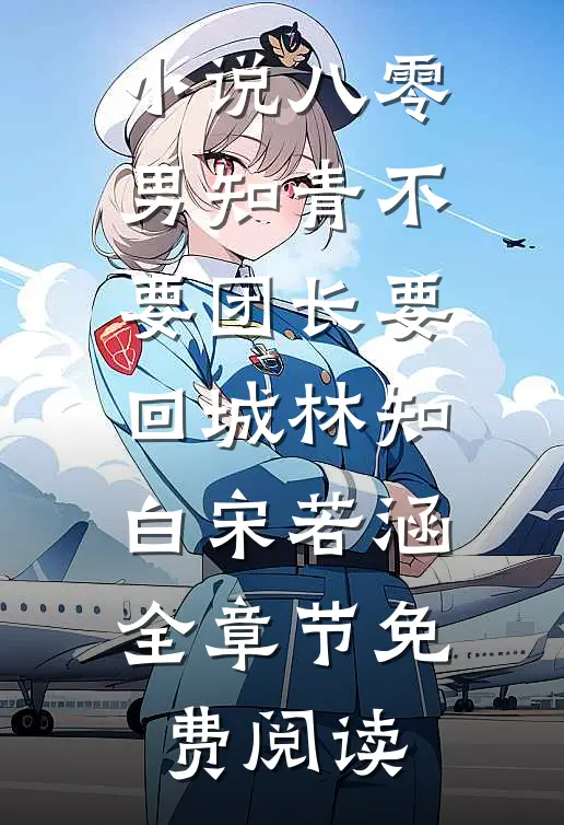 小说八零男知青不要团长要回城林知白宋若涵全章节免费阅读