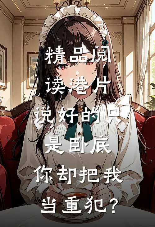 精品阅读港片：说好的只是卧底，你却把我当重犯？
