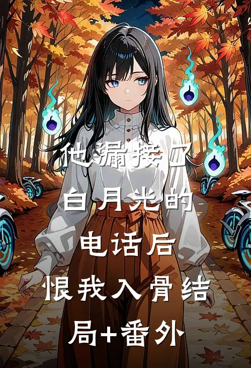 他漏接了白月光的电话后，恨我入骨结局+番外