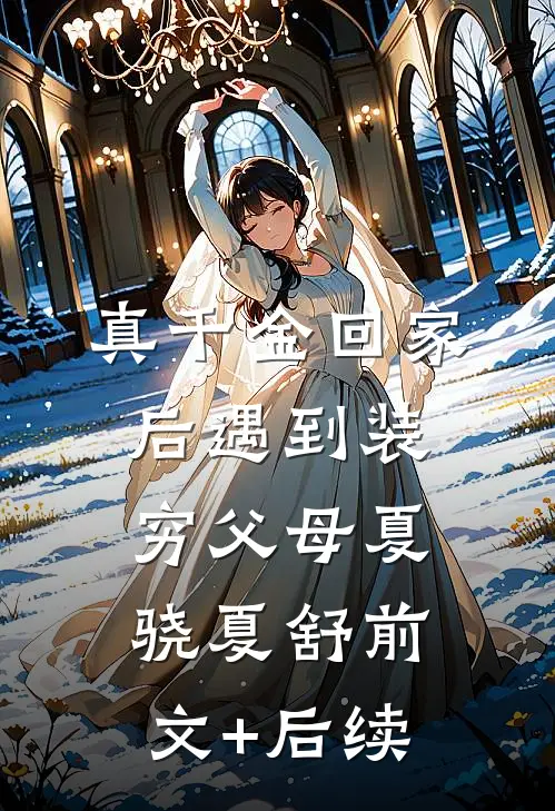 真千金回家后遇到装穷父母夏骁夏舒前文+后续