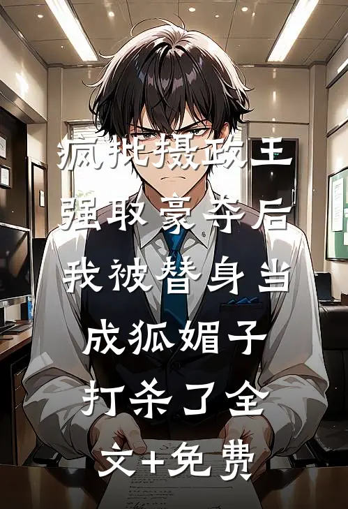 疯批摄政王强取豪夺后，我被替身当成狐媚子打杀了全文+免费