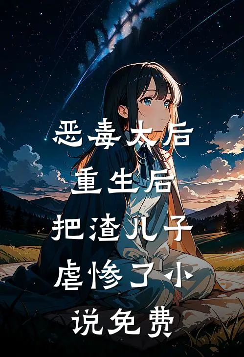 恶毒太后重生后把渣儿子虐惨了免费阅读