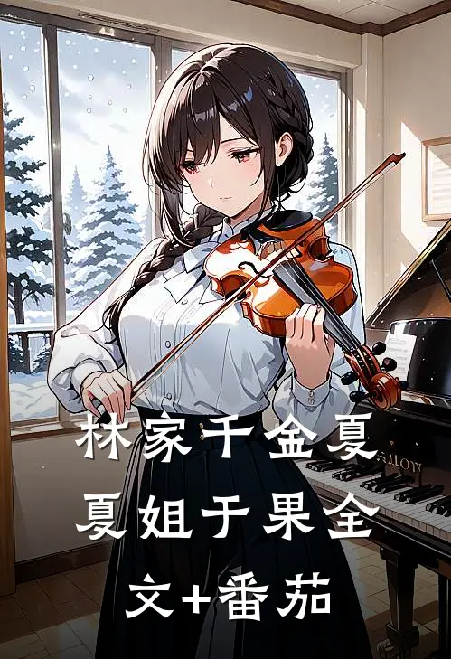 林家千金夏夏姐于果全文+番茄