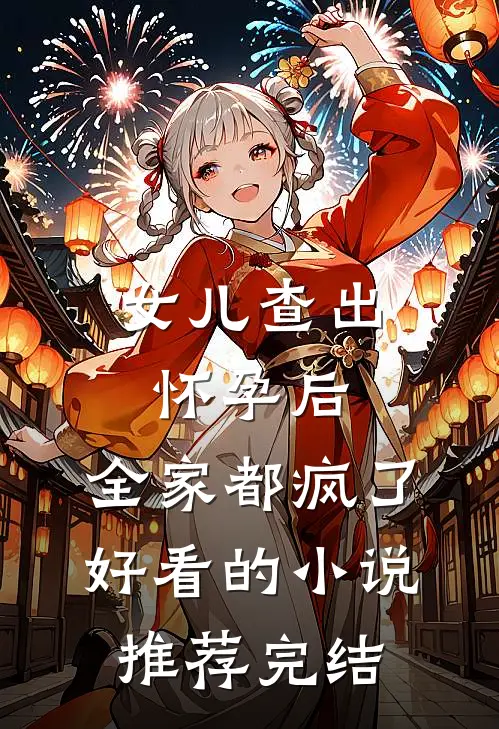 女儿查出怀孕后，全家都疯了好看的小说推荐完结