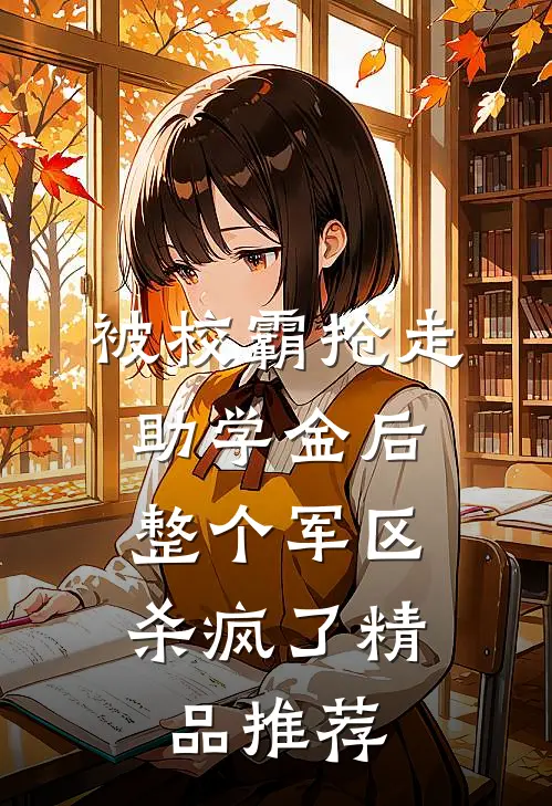 被校霸抢走助学金后，整个军区杀疯了精品推荐
