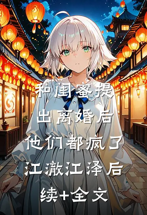 和闺蜜提出离婚后，他们都疯了江澈江泽后续+全文