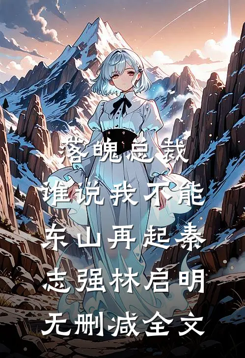 落魄总裁，谁说我不能东山再起秦志强林启明无删减全文