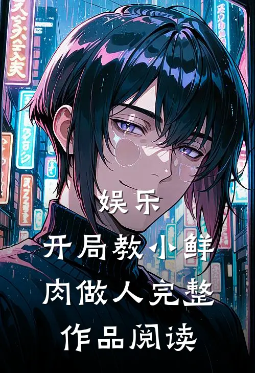 娱乐：开局教小鲜肉做人完整作品阅读