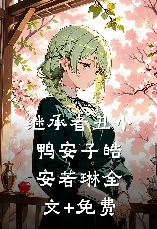 继承者丑小鸭安子皓安若琳全文+免费