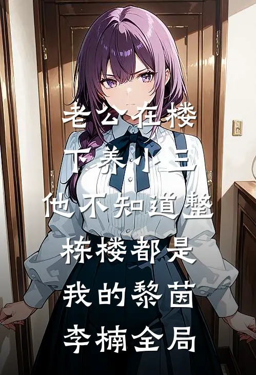 老公在楼下养小三，他不知道整栋楼都是我的黎茵李楠全局