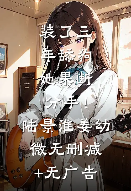 装了三年舔狗，她果断分手！陆景淮姜幼微无删减+无广告