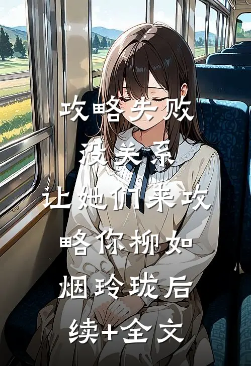 攻略失败没关系，让她们来攻略你柳如烟玲珑后续+全文