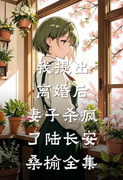 我提出离婚后，妻子杀疯了陆长安桑榆全集