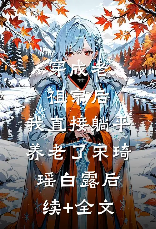 穿成老祖宗后，我直接躺平养老了宋琦瑶白露后续+全文