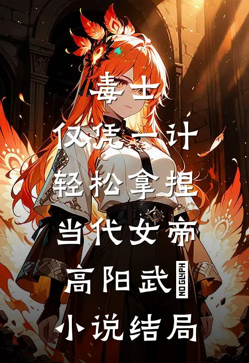 毒士：仅凭一计，轻松拿捏当代女帝高阳武曌小说结局