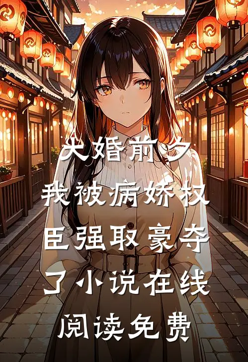 大婚前夕，我被病娇权臣强取豪夺了小说在线阅读免费