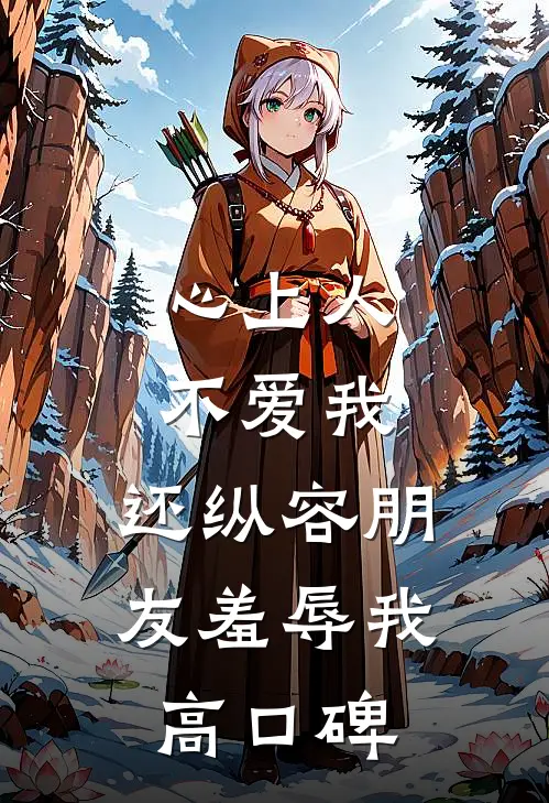 心上人不爱我，还纵容朋友羞辱我高口碑
