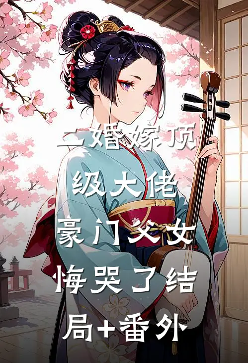 二婚嫁顶级大佬，豪门父女悔哭了结局+番外