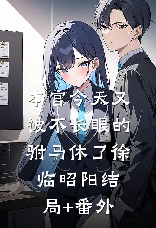 本宫今天又被不长眼的驸马休了徐临昭阳结局+番外