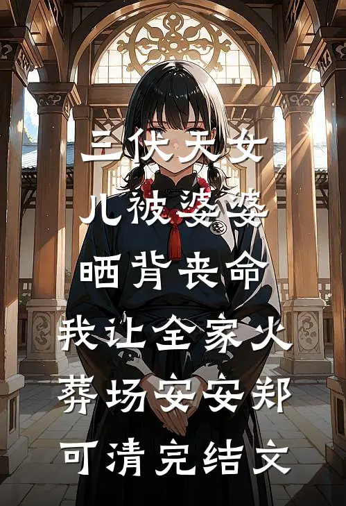 三伏天女儿被婆婆晒背丧命，我让全家火葬场安安郑可清完结文