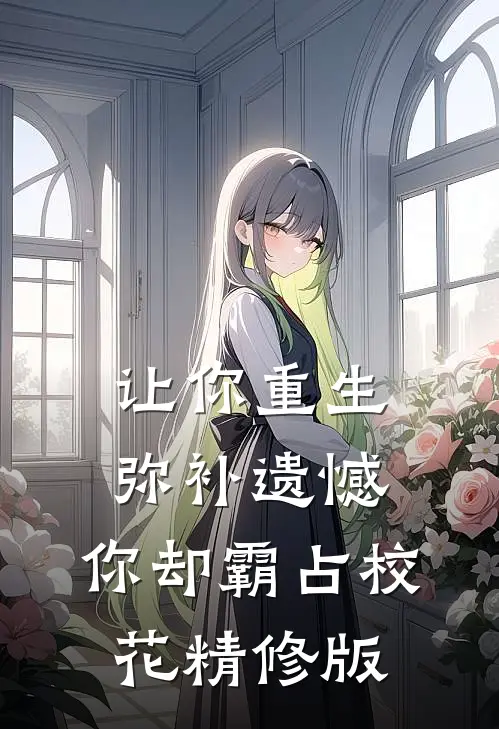 让你重生弥补遗憾，你却霸占校花精修版