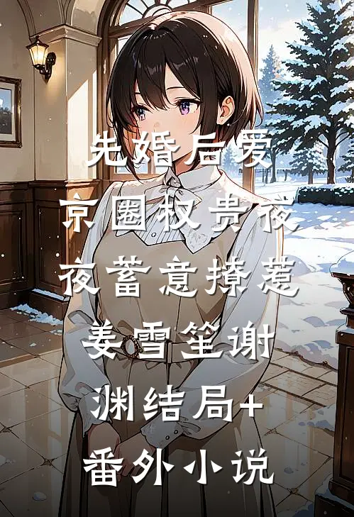 先婚后爱：京圈权贵夜夜蓄意撩惹姜雪笙谢渊结局+番外小说