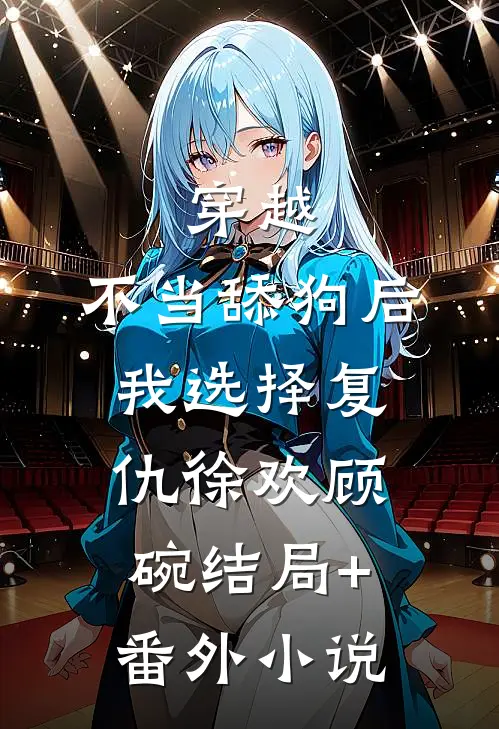 穿越：不当舔狗后，我选择复仇徐欢顾碗结局+番外小说