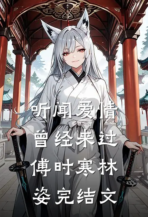 听闻爱情，曾经来过傅时寒林姿完结文