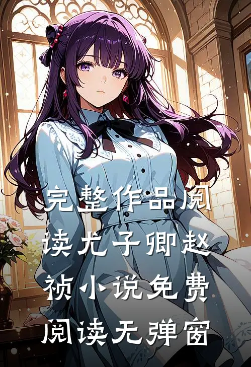 完整作品阅读尤子卿赵祯小说免费阅读无弹窗
