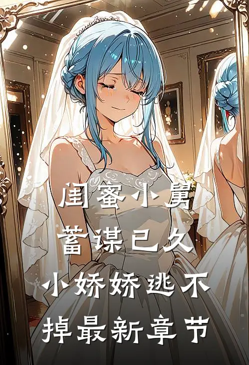 闺蜜小舅蓄谋已久，小娇娇逃不掉最新章节