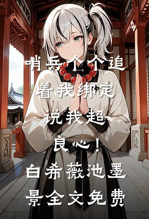 哨兵个个追着我绑定，说我超良心！白希薇池墨景全文免费