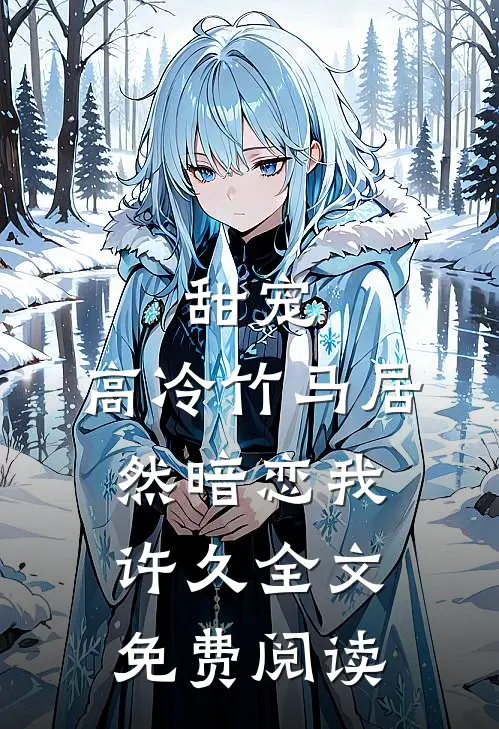 甜宠：高冷竹马居然暗恋我许久全文免费阅读