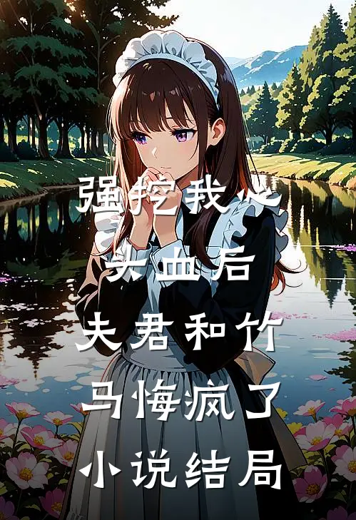 强挖我心头血后，夫君和竹马悔疯了小说结局