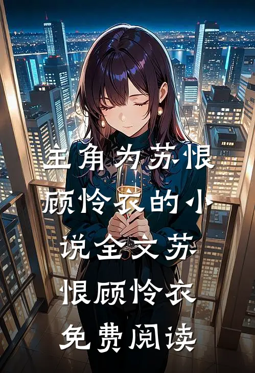 主角为苏恨顾怜衣的小说全文苏恨顾怜衣免费阅读