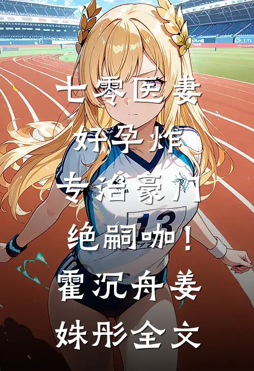 七零医妻好孕炸，专治豪门绝嗣咖！霍沉舟姜姝彤全文
