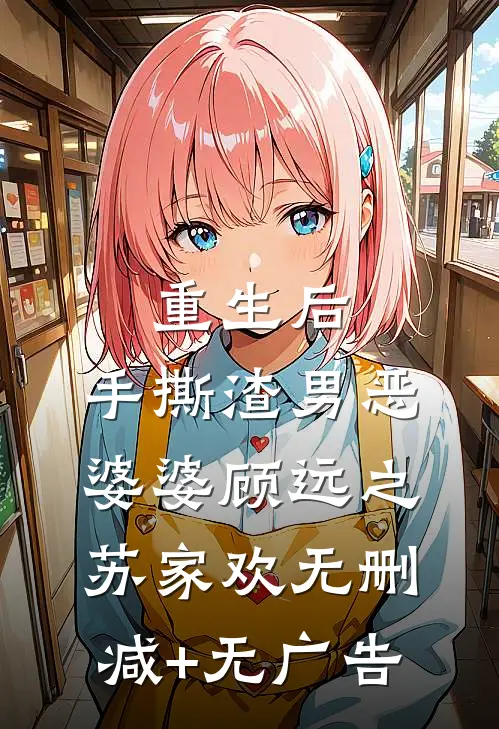 重生后，手撕渣男恶婆婆顾远之苏家欢无删减+无广告