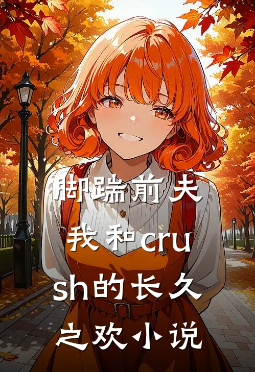 脚踹前夫，我和crush的长久之欢小说