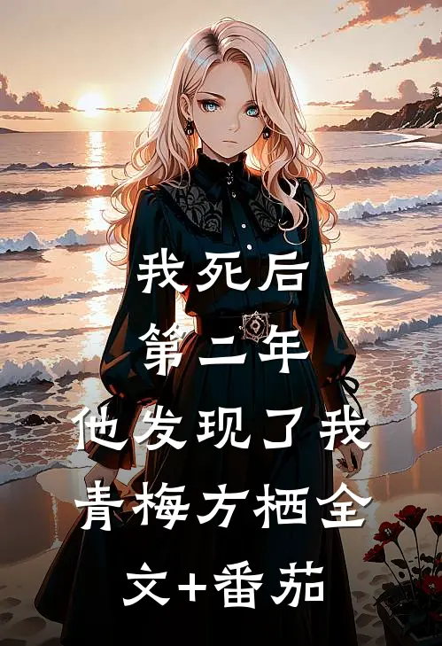 我死后第二年，他发现了我青梅方栖全文+番茄