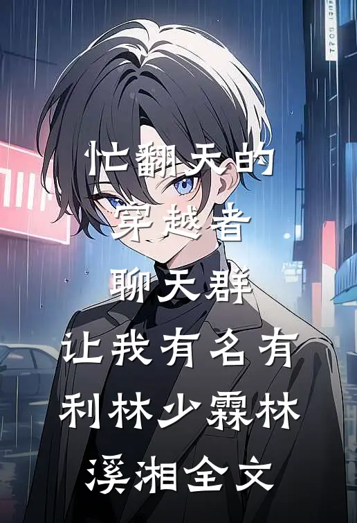 忙翻天的穿越者聊天群，让我有名有利林少霖林溪湘全文