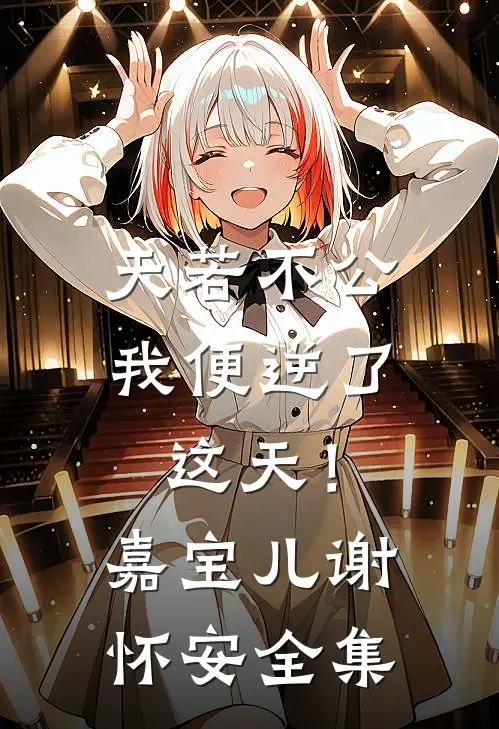 天若不公，我便逆了这天！嘉宝儿谢怀安 全集
