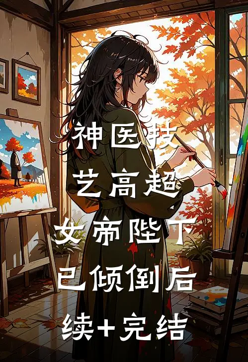 神医技艺高超，女帝陛下已倾倒后续+完结
